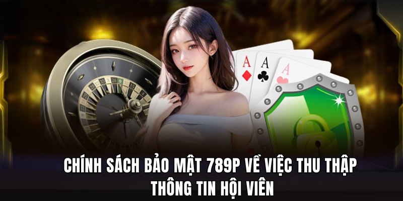 Chính sách bảo mật 789P về việc thu thập thông tin hội viên